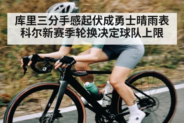 库里三分手感起伏成勇士晴雨表 科尔新赛季轮换决定球队上限