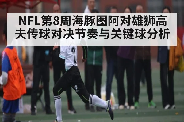 NFL第8周海豚图阿对雄狮高夫传球对决节奏与关键球分析
